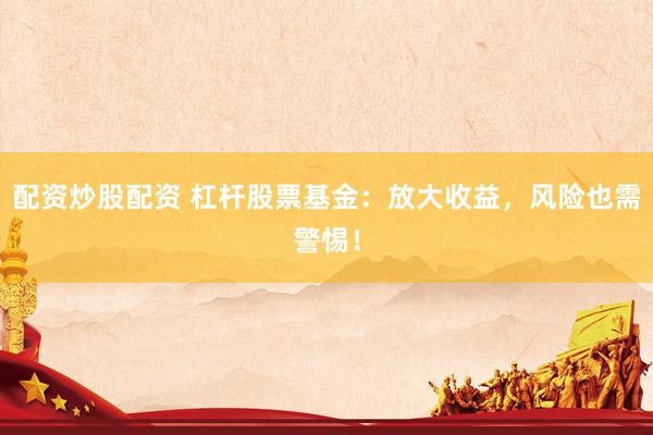 配资炒股配资 杠杆股票基金：放大收益，风险也需警惕！
