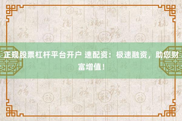 正规股票杠杆平台开户 速配资：极速融资，助您财富增值！