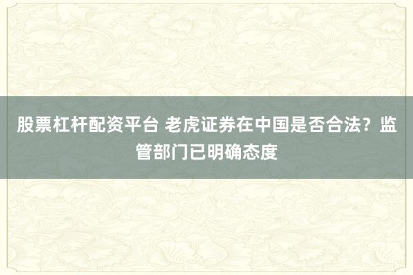 股票杠杆配资平台 老虎证券在中国是否合法？监管部门已明确态度