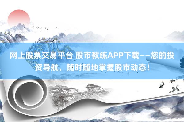网上股票交易平台 股市教练APP下载——您的投资导航，随时随地掌握股市动态！