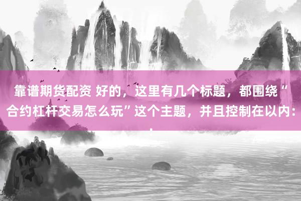 靠谱期货配资 好的，这里有几个标题，都围绕“合约杠杆交易怎么玩”这个主题，并且控制在以内：