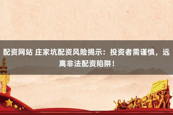 配资网站 庄家坑配资风险揭示：投资者需谨慎，远离非法配资陷阱！