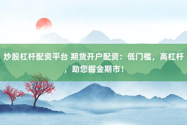 炒股杠杆配资平台 期货开户配资：低门槛，高杠杆，助您掘金期市！