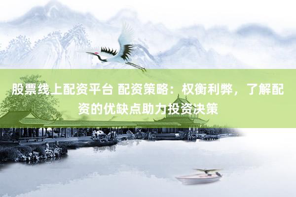 股票线上配资平台 配资策略：权衡利弊，了解配资的优缺点助力投资决策
