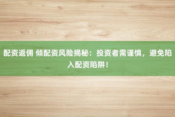 配资返佣 倾配资风险揭秘：投资者需谨慎，避免陷入配资陷阱！