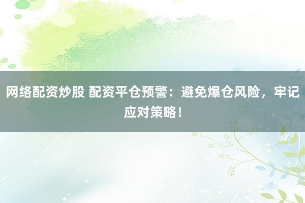 网络配资炒股 配资平仓预警：避免爆仓风险，牢记应对策略！