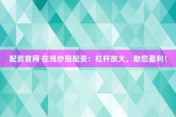 配资官网 在线炒股配资：杠杆放大，助您盈利！
