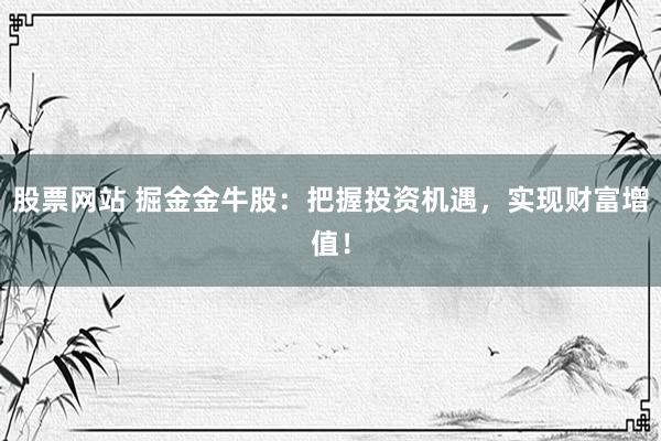 股票网站 掘金金牛股：把握投资机遇，实现财富增值！