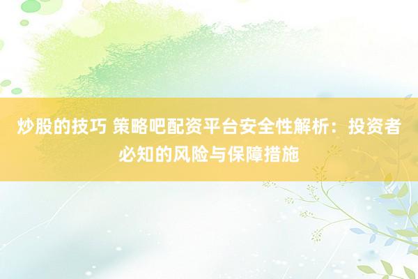 炒股的技巧 策略吧配资平台安全性解析：投资者必知的风险与保障措施