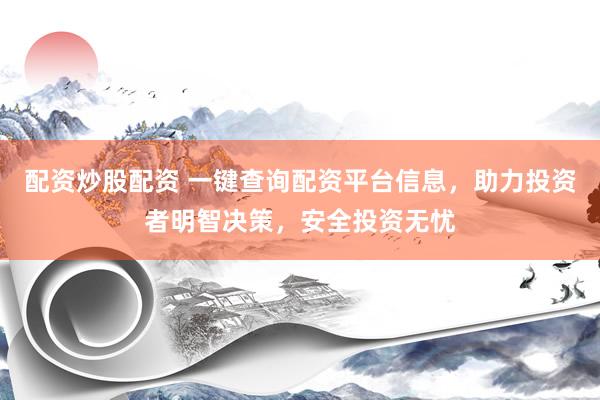 配资炒股配资 一键查询配资平台信息，助力投资者明智决策，安全投资无忧