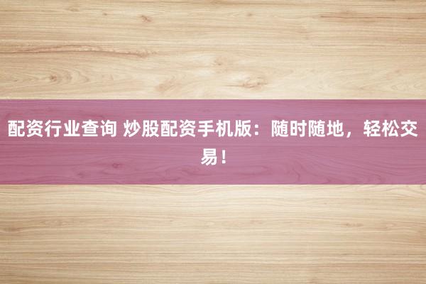 配资行业查询 炒股配资手机版：随时随地，轻松交易！