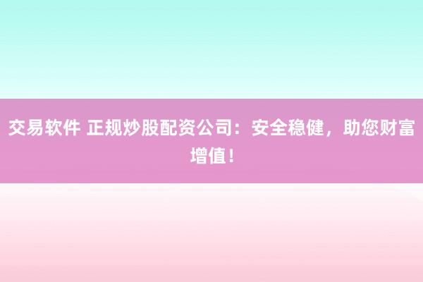 交易软件 正规炒股配资公司：安全稳健，助您财富增值！