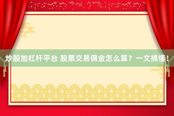 炒股加杠杆平台 股票交易佣金怎么算？一文搞懂！