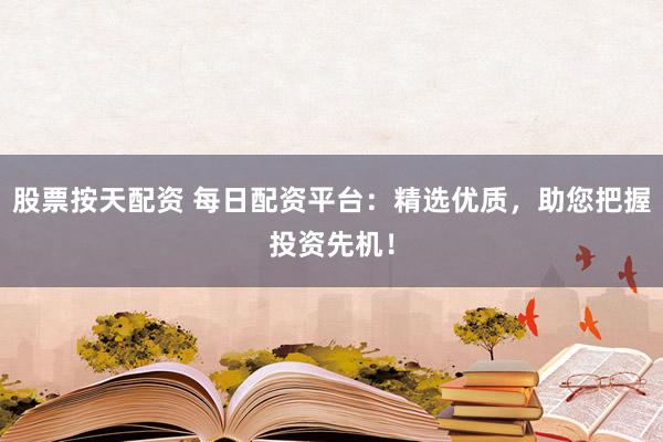 股票按天配资 每日配资平台：精选优质，助您把握投资先机！