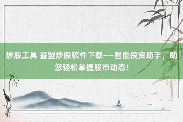 炒股工具 益盟炒股软件下载——智能投资助手，助您轻松掌握股市动态！