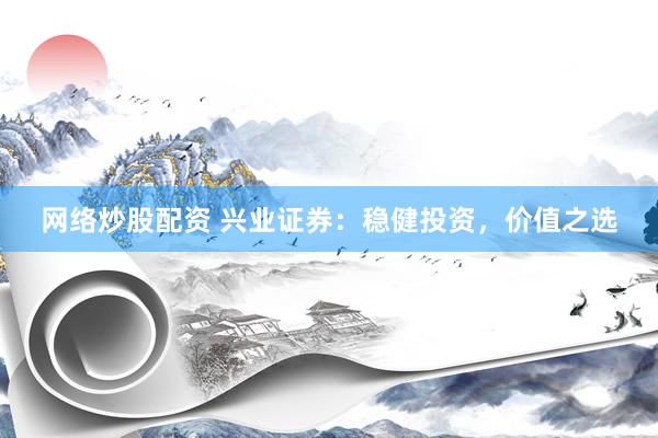 网络炒股配资 兴业证券：稳健投资，价值之选