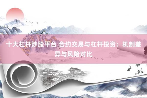 十大杠杆炒股平台 合约交易与杠杆投资：机制差异与风险对比