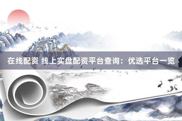 在线配资 线上实盘配资平台查询：优选平台一览