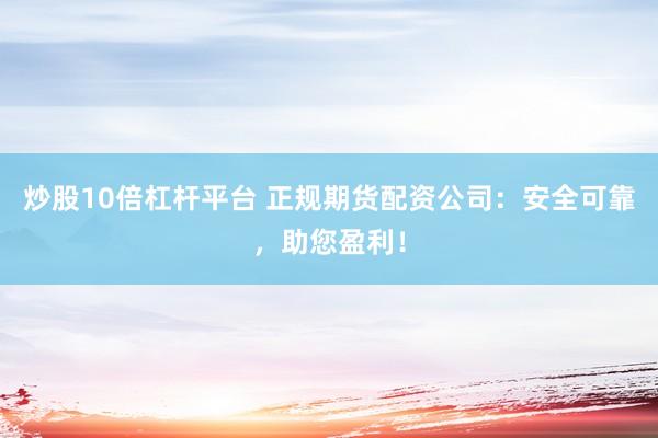 炒股10倍杠杆平台 正规期货配资公司:安全可靠,助您盈利!