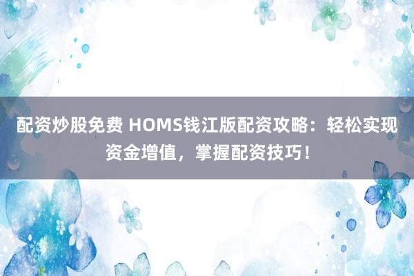 配资炒股免费 HOMS钱江版配资攻略:轻松实现资金增值,掌握配资技巧!