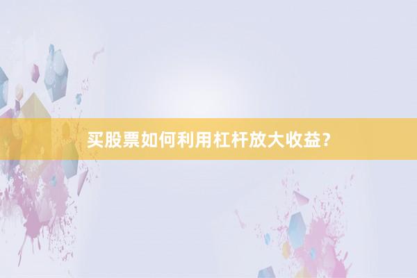 买股票如何利用杠杆放大收益？