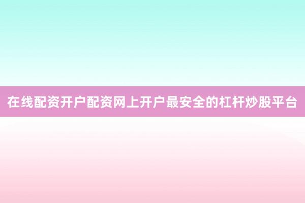 在线配资开户配资网上开户最安全的杠杆炒股平台