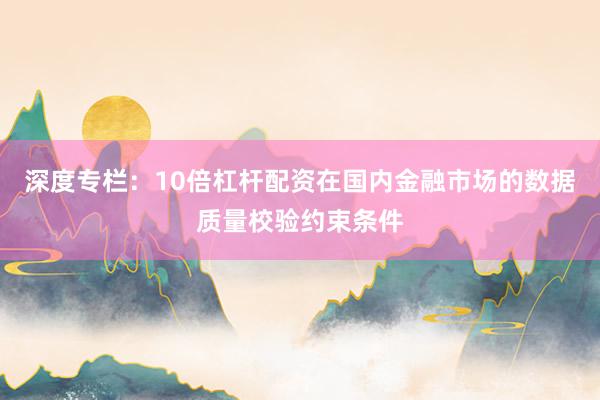 深度专栏：10倍杠杆配资在国内金融市场的数据质量校验约束条件