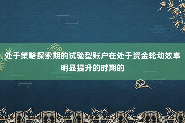 处于策略探索期的试验型账户在处于资金轮动效率明显提升的时期的