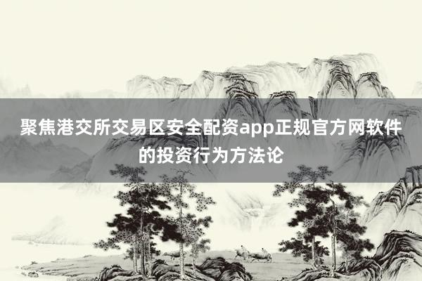 聚焦港交所交易区安全配资app正规官方网软件的投资行为方法论
